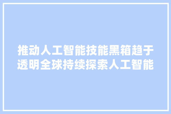 推动人工智能技能黑箱趋于透明全球持续探索人工智能立法_人工智能_可托