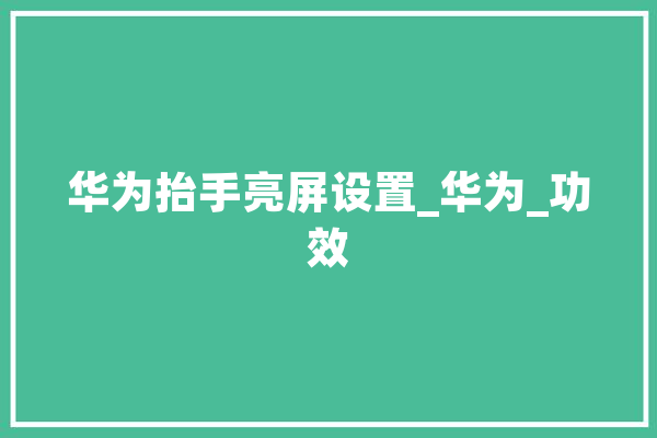 华为抬手亮屏设置_华为_功效 计算机