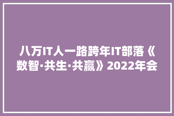 八万IT人一路跨年IT部落《数智·共生·共赢》2022年会圆满成功_采购_企业 智能助手
