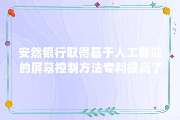 安然银行取得基于人工智能的屏幕控制方法专利提高了分屏显示的适用性和运用率_所述_模子
