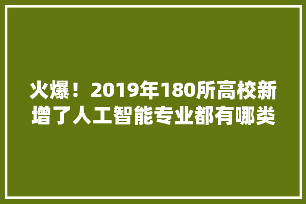 火爆！2019年180所高校新增了人工智能专业都有哪类大年夜学？_人工智能_专业 计算机