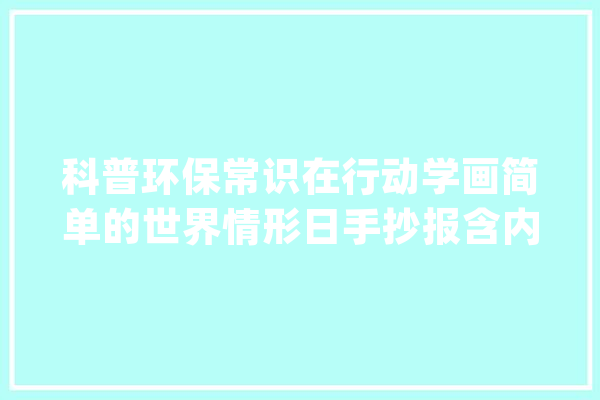 科普环保常识在行动学画简单的世界情形日手抄报含内容文字_文字_主题
