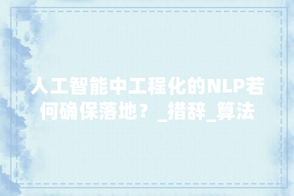 人工智能中工程化的NLP若何确保落地？_措辞_算法 科技快讯