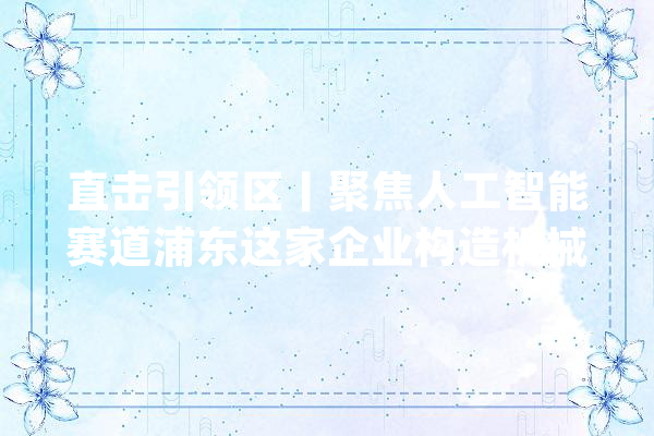 直击引领区丨聚焦人工智能赛道浦东这家企业构造机械人自立移动导航家当_技巧_科技 AI简讯