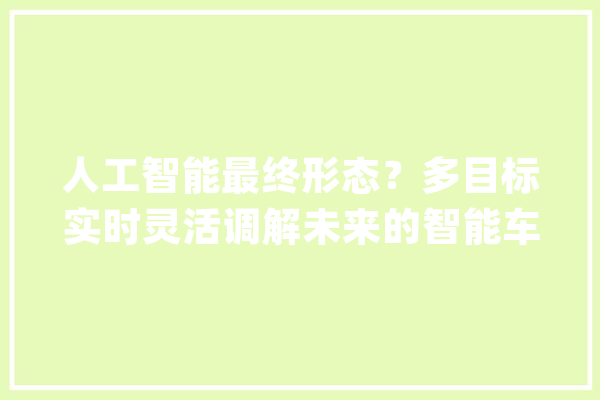 人工智能最终形态？多目标实时灵活调解未来的智能车间有多牛？_目的_算法
