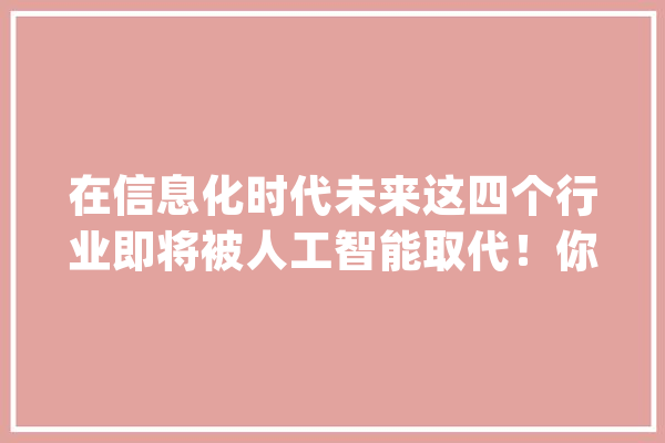 在信息化时代未来这四个行业即将被人工智能取代！你在个中吗？_人工智能_可能会 智能问答