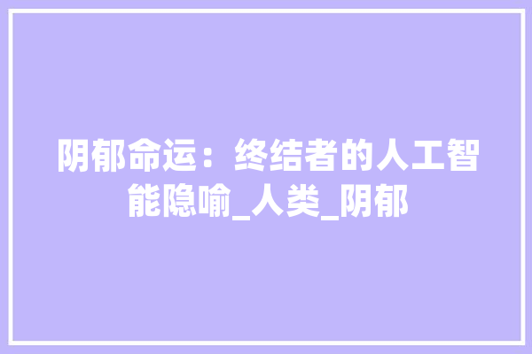 阴郁命运：终结者的人工智能隐喻_人类_阴郁