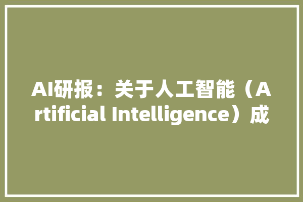 AI研报：关于人工智能（Artificial Intelligence）成长调研申报_人工智能_技巧 智能问答