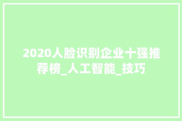 2020人脸识别企业十强推荐榜_人工智能_技巧 智能问答