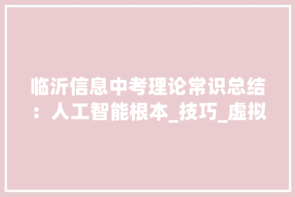 临沂信息中考理论常识总结：人工智能根本_技巧_虚拟实际 智能写作