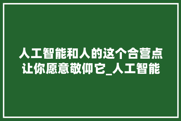人工智能和人的这个合营点让你愿意敬仰它_人工智能_神经收集 科技快讯