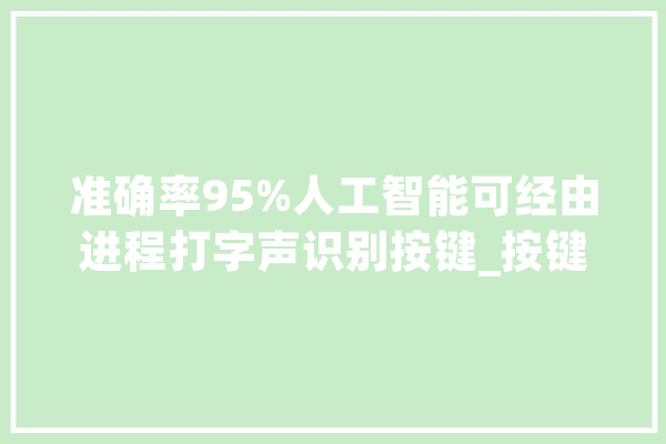 准确率95%人工智能可经由进程打字声识别按键_按键_声音