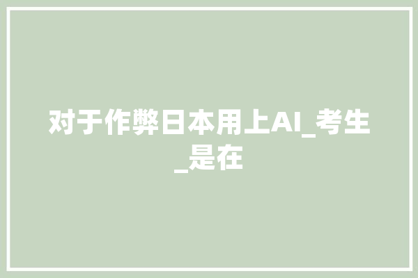 对于作弊日本用上AI_考生_是在