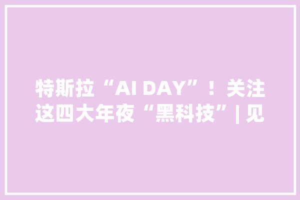 特斯拉“AI DAY”！关注这四大年夜“黑科技”| 见智研究所_特斯拉_数据 绘影字幕