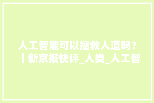 人工智能可以拯救人道吗？｜新京报快评_人类_人工智能