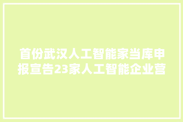 首份武汉人工智能家当库申报宣告23家人工智能企业营收过亿元_人工智能_企业 云服务