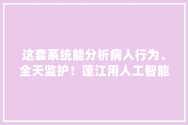 这套系统能分析病人行为、全天监护！蓬江用人工智能推进医养结合_江门市_白叟