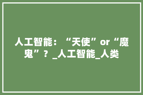 人工智能：“天使”or“魔鬼”？_人工智能_人类 AI简讯