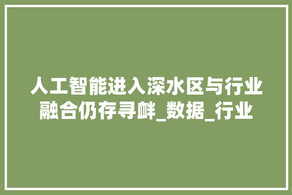 人工智能进入深水区与行业融合仍存寻衅_数据_行业 云服务