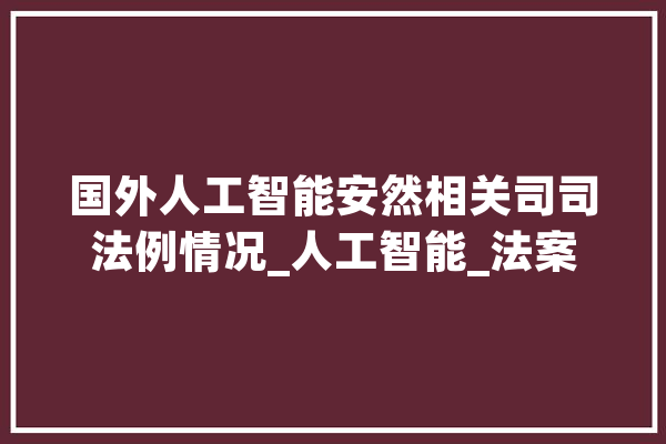 国外人工智能安然相关司司法例情况_人工智能_法案