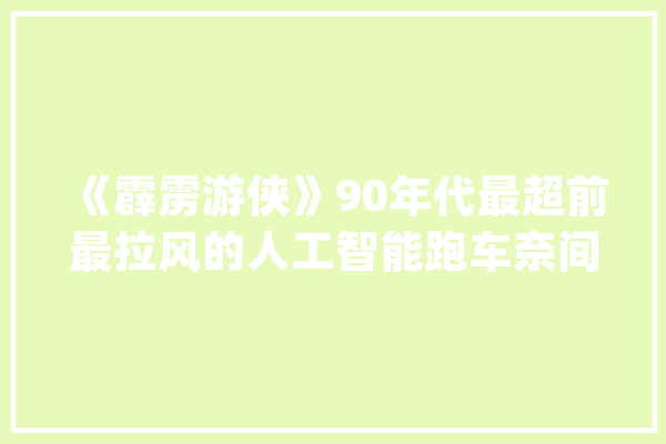 《霹雳游侠》90年代最超前最拉风的人工智能跑车奈间谍业2000_游侠_轰隆