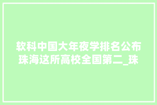 软科中国大年夜学排名公布珠海这所高校全国第二_珠海_省级