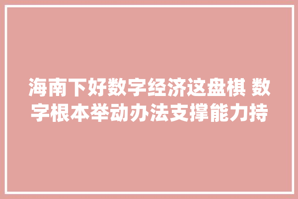 海南下好数字经济这盘棋 数字根本举动办法支撑能力持续提升_海南_家当 智能助手