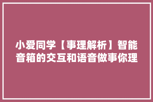 小爱同学【事理解析】智能音箱的交互和语音做事你理解吗_小爱_语音 绘影字幕