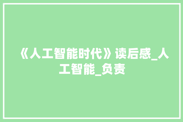 《人工智能时代》读后感_人工智能_负责 AI快讯