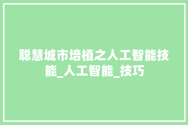 聪慧城市培植之人工智能技能_人工智能_技巧 云服务