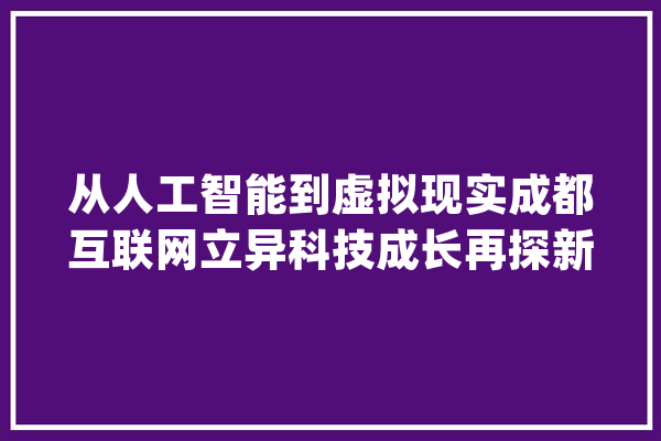 从人工智能到虚拟现实成都互联网立异科技成长再探新_成都_人工智能 云服务