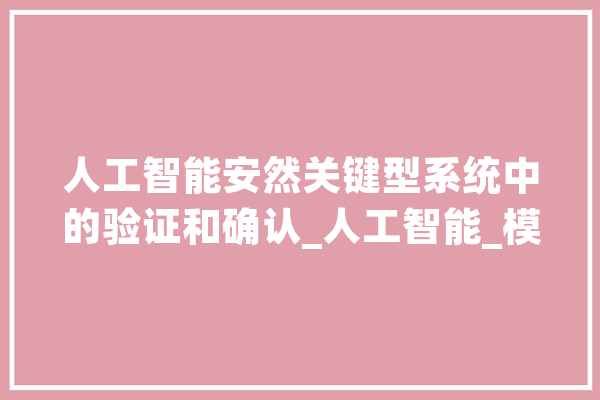 人工智能安然关键型系统中的验证和确认_人工智能_模子 智能助手