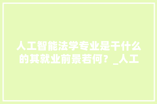 人工智能法学专业是干什么的其就业前景若何？_人工智能_司法