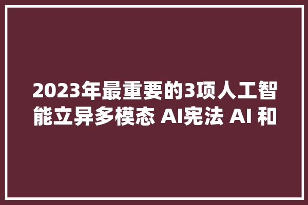 2023年最重要的3项人工智能立异多模态 AI宪法 AI 和文本转视频技能_文本_宪法 云服务