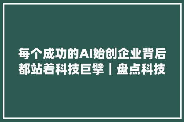 每个成功的AI始创企业背后都站着科技巨擘｜盘点科技巨擘AI投资_微软_亚马逊 智能问答
