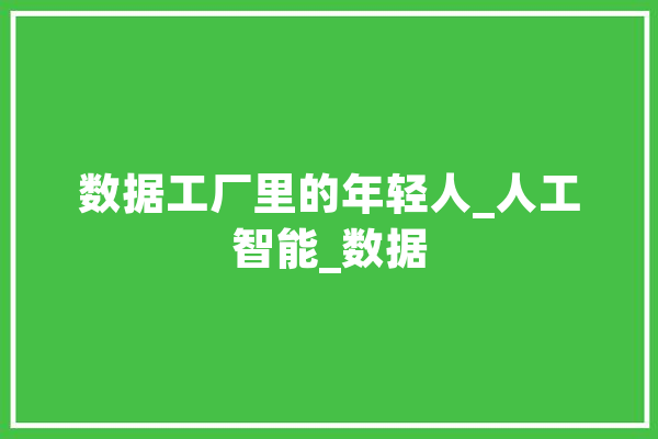 数据工厂里的年轻人_人工智能_数据 智能助手