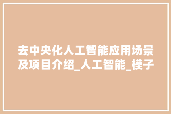去中央化人工智能应用场景及项目介绍_人工智能_模子 智能问答