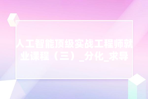 人工智能顶级实战工程师就业课程（三）_分化_求导 智能问答