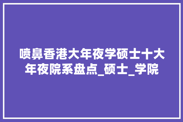 喷鼻香港大年夜学硕士十大年夜院系盘点_硕士_学院