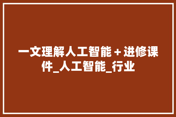 一文理解人工智能＋进修课件_人工智能_行业 绘影字幕