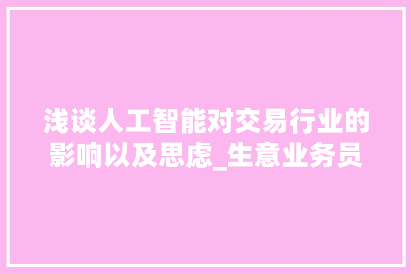 浅谈人工智能对交易行业的影响以及思虑_生意业务员_技巧 AI简讯