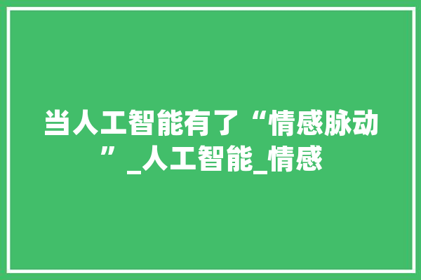 当人工智能有了“情感脉动”_人工智能_情感 云服务