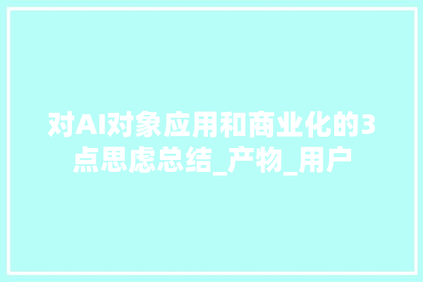 对AI对象应用和商业化的3点思虑总结_产物_用户 绘影字幕
