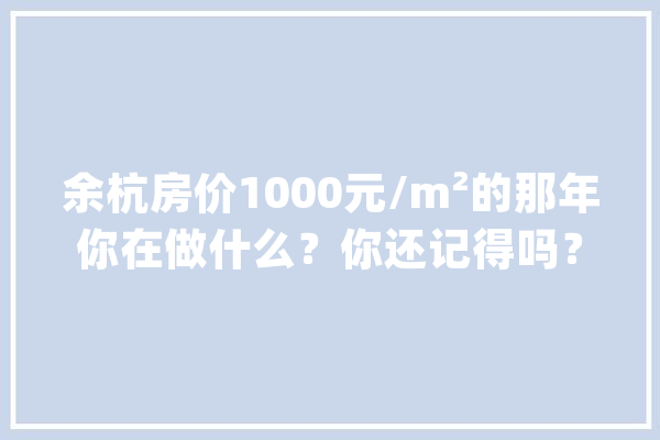 余杭房价1000元/m²的那年你在做什么？你还记得吗？_还没有_房价 智能助手