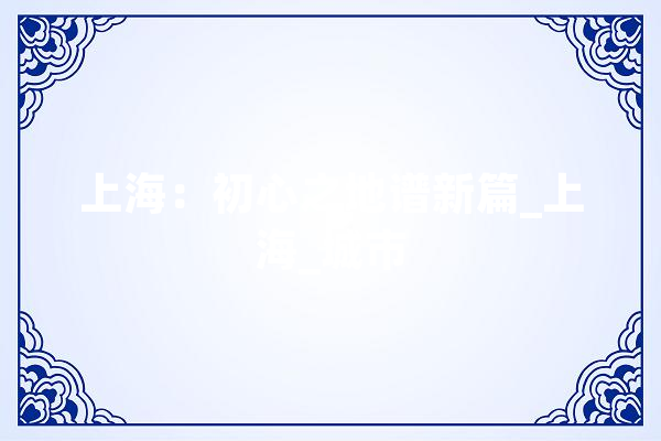 上海：初心之地谱新篇_上海_城市