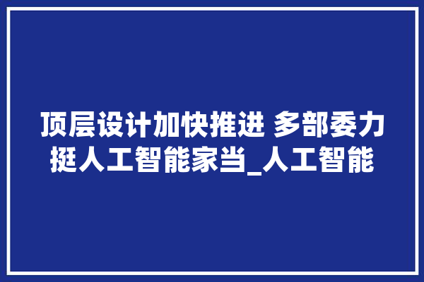 顶层设计加快推进 多部委力挺人工智能家当_人工智能_家当 智能问答