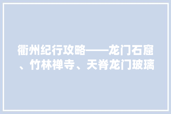 衢州纪行攻略——龙门石窟、竹林禅寺、天脊龙门玻璃栈道、水亭街_衢州_景区 计算机