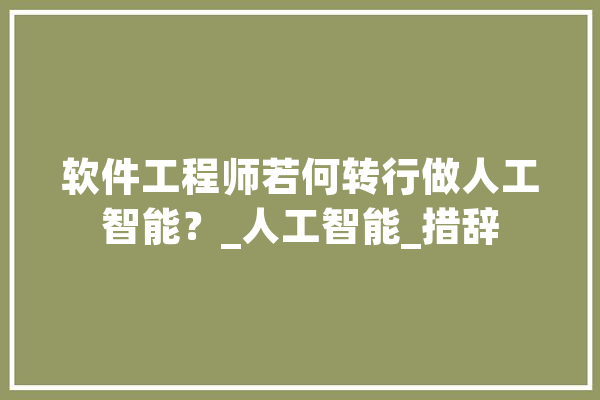 软件工程师若何转行做人工智能？_人工智能_措辞 文字写作