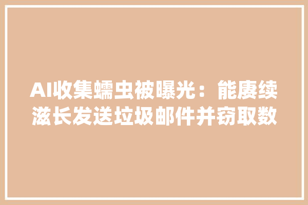 AI收集蠕虫被曝光：能赓续滋长发送垃圾邮件并窃取数据_人工智能_指令 智能助手
