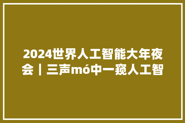 2024世界人工智能大年夜会｜三声mó中一窥人工智能“上海高地”培植“加速跑”_人工智能_机械人 科技快讯